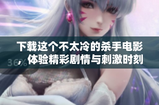 下载这个不太冷的杀手电影，体验精彩剧情与刺激时刻