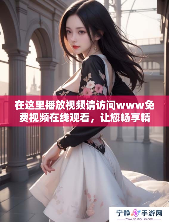 在这里播放视频请访问www免费视频在线观看，让您畅享精彩内容。