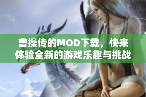 曹操传的MOD下载，快来体验全新的游戏乐趣与挑战吧
