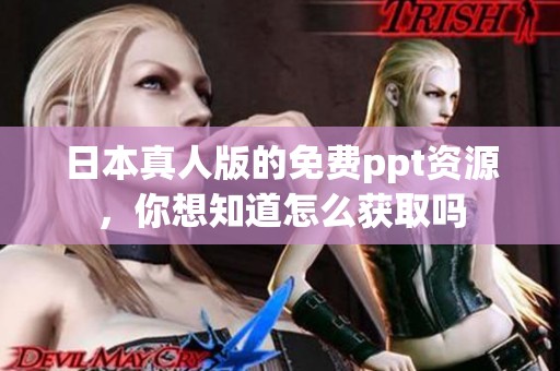 日本真人版的免费ppt资源，你想知道怎么获取吗