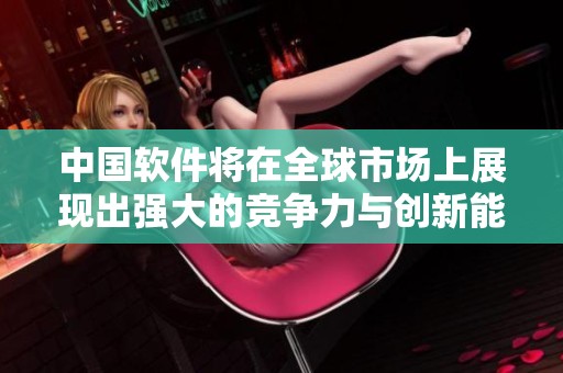 中国软件将在全球市场上展现出强大的竞争力与创新能力。