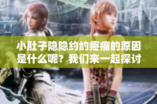小肚子隐隐约约疼痛的原因是什么呢？我们来一起探讨一下这个问题。