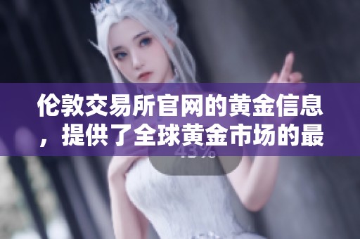 伦敦交易所官网的黄金信息，提供了全球黄金市场的最新动态与交易服务