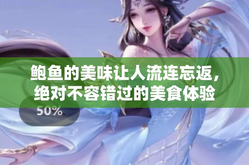 鲍鱼的美味让人流连忘返，绝对不容错过的美食体验