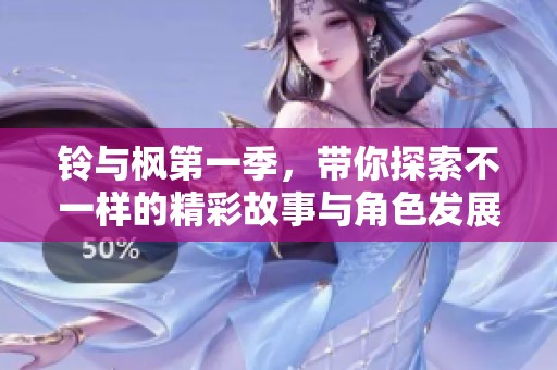 铃与枫第一季，带你探索不一样的精彩故事与角色发展