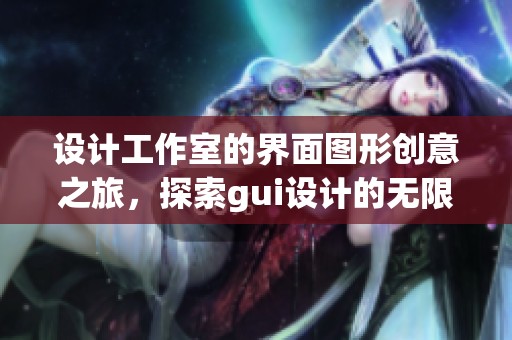 设计工作室的界面图形创意之旅，探索gui设计的无限可能性