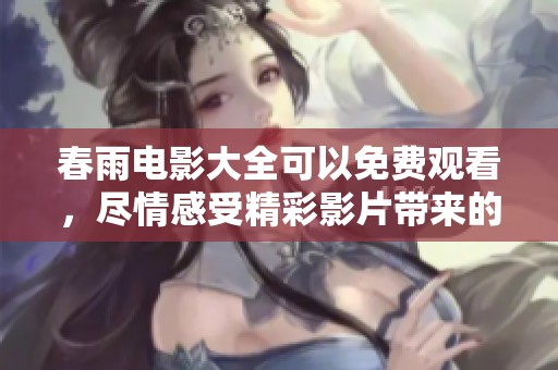 春雨电影大全可以免费观看，尽情感受精彩影片带来的乐趣