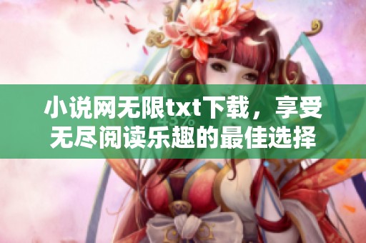 小说网无限txt下载，享受无尽阅读乐趣的最佳选择