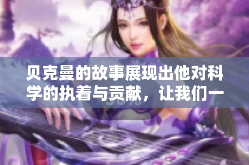 贝克曼的故事展现出他对科学的执着与贡献，让我们一起走进他的世界。