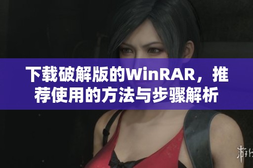 下载破解版的WinRAR，推荐使用的方法与步骤解析