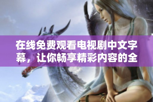 在线免费观看电视剧中文字幕，让你畅享精彩内容的全新体验