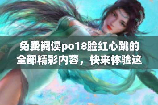免费阅读po18脸红心跳的全部精彩内容，快来体验这段独特的故事吧