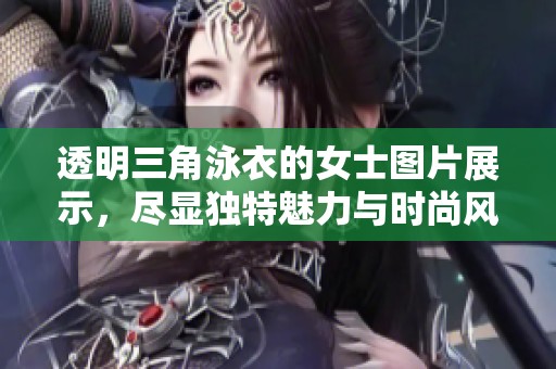 透明三角泳衣的女士图片展示，尽显独特魅力与时尚风格