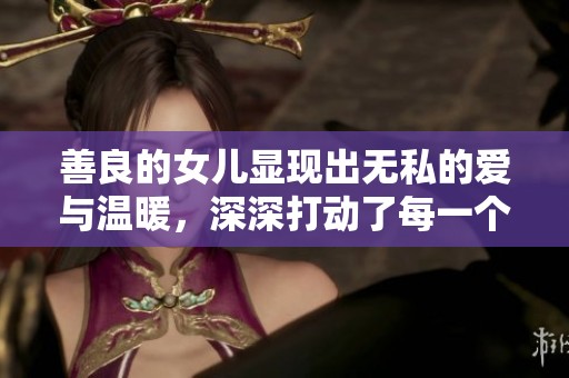 善良的女儿显现出无私的爱与温暖，深深打动了每一个人的心灵