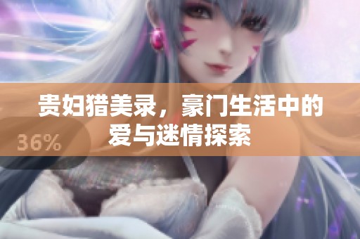 贵妇猎美录，豪门生活中的爱与迷情探索