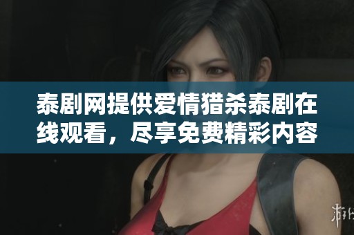 泰剧网提供爱情猎杀泰剧在线观看，尽享免费精彩内容不容错过