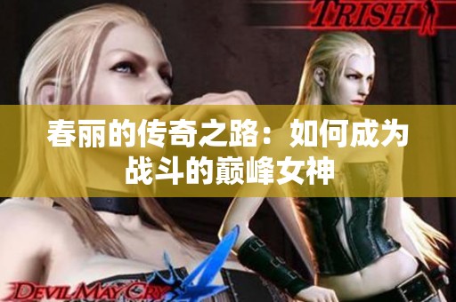 春丽的传奇之路：如何成为战斗的巅峰女神
