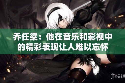 乔任梁：他在音乐和影视中的精彩表现让人难以忘怀