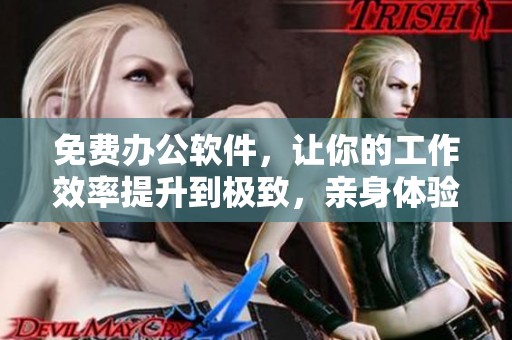 免费办公软件，让你的工作效率提升到极致，亲身体验全新办公方式。