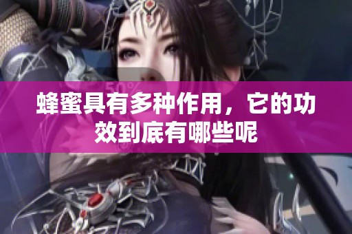 蜂蜜具有多种作用，它的功效到底有哪些呢