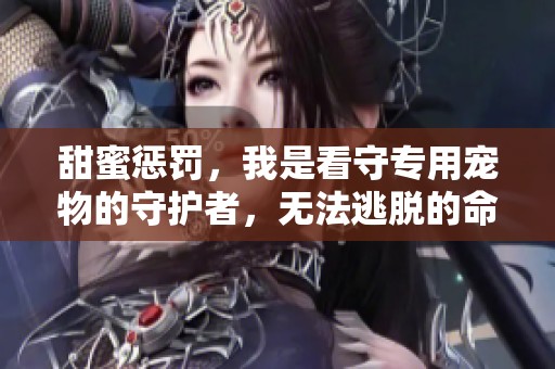 甜蜜惩罚，我是看守专用宠物的守护者，无法逃脱的命运