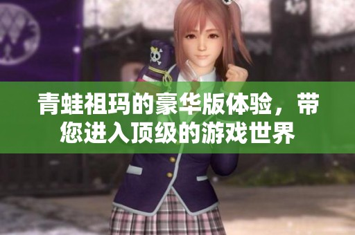 青蛙祖玛的豪华版体验，带您进入顶级的游戏世界