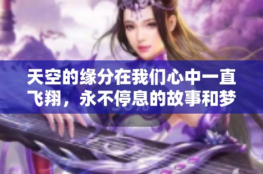 天空的缘分在我们心中一直飞翔，永不停息的故事和梦想交织在一起