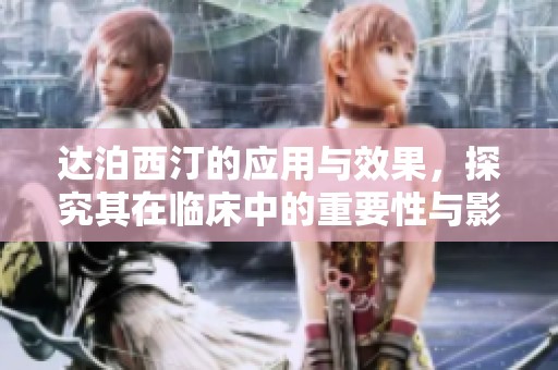 达泊西汀的应用与效果，探究其在临床中的重要性与影响