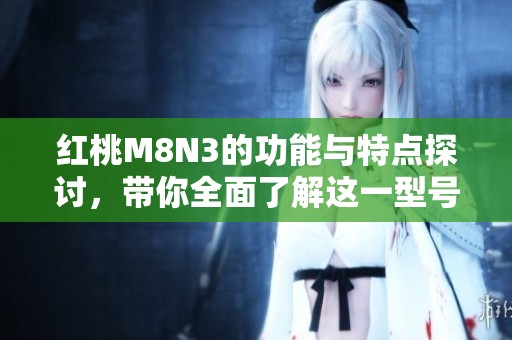 红桃M8N3的功能与特点探讨，带你全面了解这一型号的魅力所在