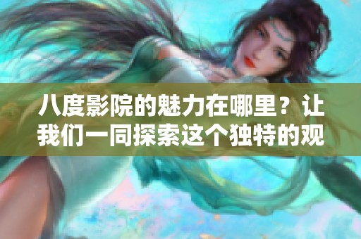 八度影院的魅力在哪里？让我们一同探索这个独特的观影空间！