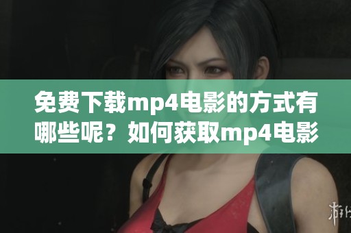 免费下载mp4电影的方式有哪些呢？如何获取mp4电影资源，轻松下载呢？
