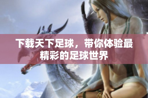 下载天下足球，带你体验最精彩的足球世界