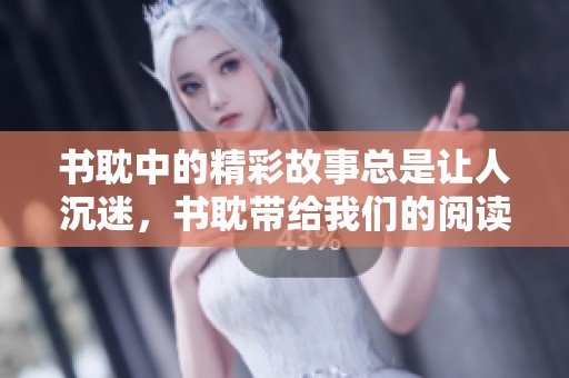 书耽中的精彩故事总是让人沉迷，书耽带给我们的阅读乐趣不可小觑
