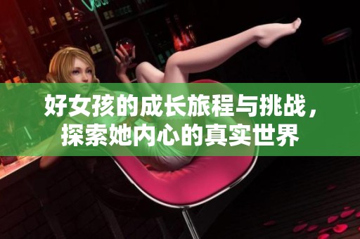 好女孩的成长旅程与挑战，探索她内心的真实世界
