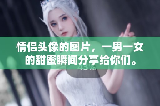 情侣头像的图片，一男一女的甜蜜瞬间分享给你们。