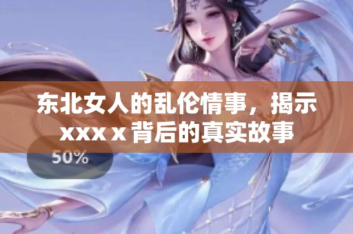 东北女人的乱伦情事，揭示xxxⅹ背后的真实故事