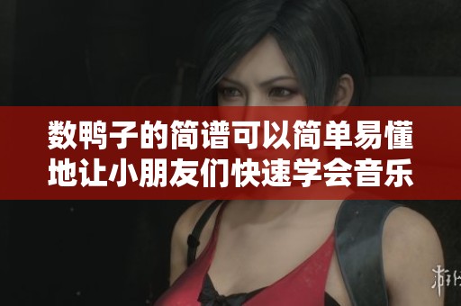 数鸭子的简谱可以简单易懂地让小朋友们快速学会音乐的旋律