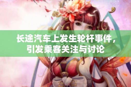 长途汽车上发生轮杆事件，引发乘客关注与讨论