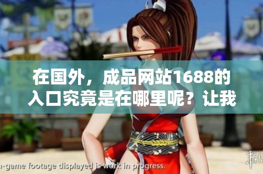 在国外，成品网站1688的入口究竟是在哪里呢？让我们来一起探索一下。