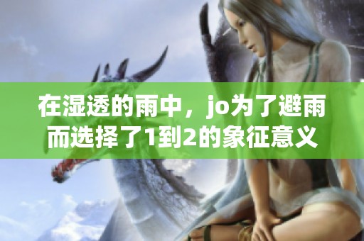 在湿透的雨中，jo为了避雨而选择了1到2的象征意义