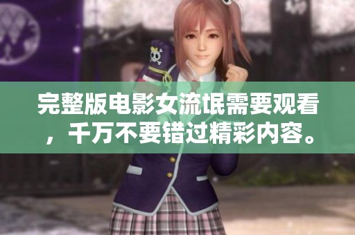 完整版电影女流氓需要观看，千万不要错过精彩内容。
