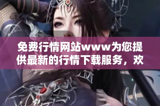 免费行情网站www为您提供最新的行情下载服务，欢迎访问了解更多信息