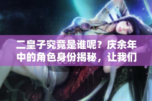 二皇子究竟是谁呢？庆余年中的角色身份揭秘，让我们一起探讨！