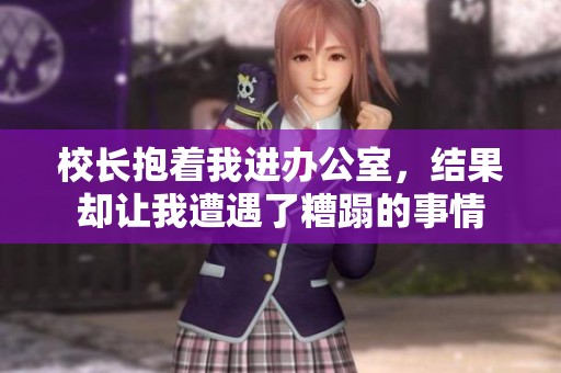 校长抱着我进办公室，结果却让我遭遇了糟蹋的事情