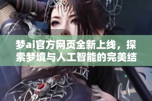 梦ai官方网页全新上线，探索梦境与人工智能的完美结合