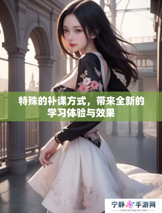 特殊的补课方式，带来全新的学习体验与效果