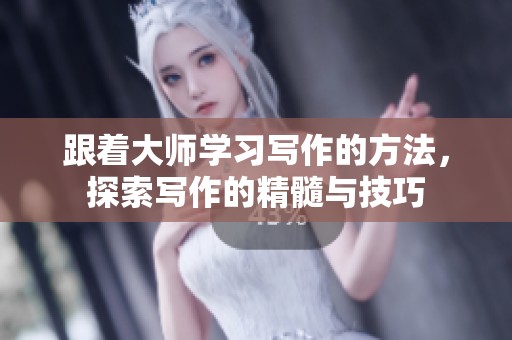 跟着大师学习写作的方法，探索写作的精髓与技巧