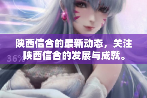 陕西信合的最新动态，关注陕西信合的发展与成就。