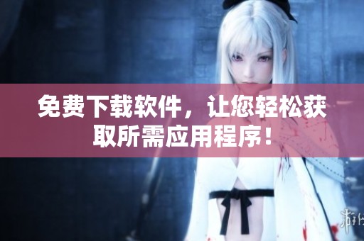 免费下载软件，让您轻松获取所需应用程序！
