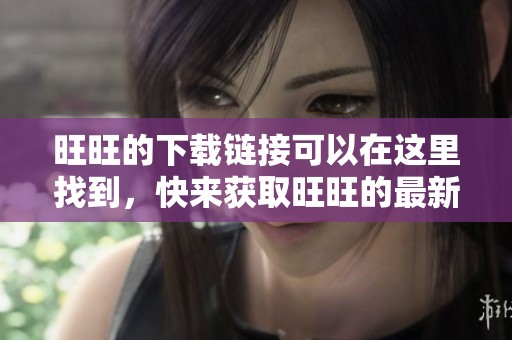 旺旺的下载链接可以在这里找到，快来获取旺旺的最新版本吧